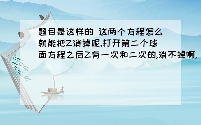 题目是这样的 这两个方程怎么就能把Z消掉呢,打开第二个球面方程之后Z有一次和二次的,消不掉啊,