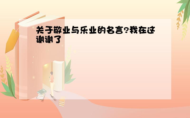 关于敬业与乐业的名言?我在这谢谢了