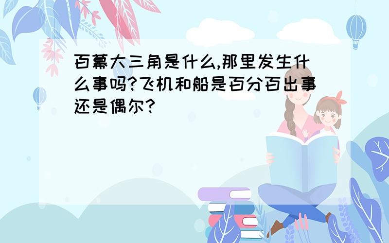 百幕大三角是什么,那里发生什么事吗?飞机和船是百分百出事还是偶尔?