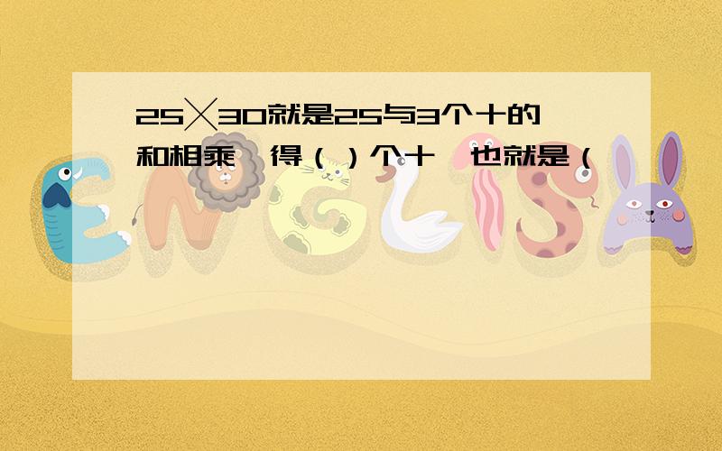 25╳30就是25与3个十的和相乘,得（）个十,也就是（