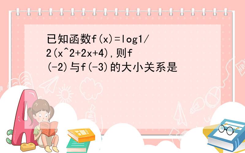 已知函数f(x)=log1/2(x^2+2x+4),则f(-2)与f(-3)的大小关系是