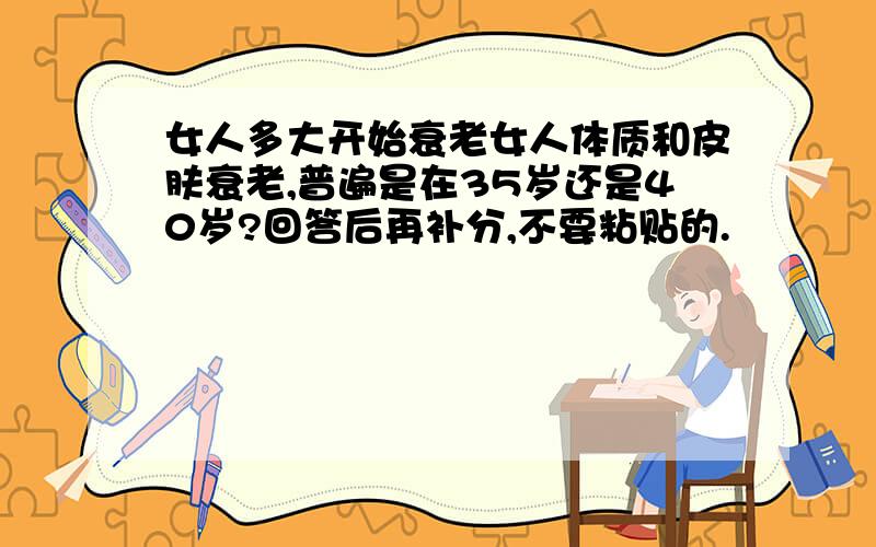 女人多大开始衰老女人体质和皮肤衰老,普遍是在35岁还是40岁?回答后再补分,不要粘贴的.