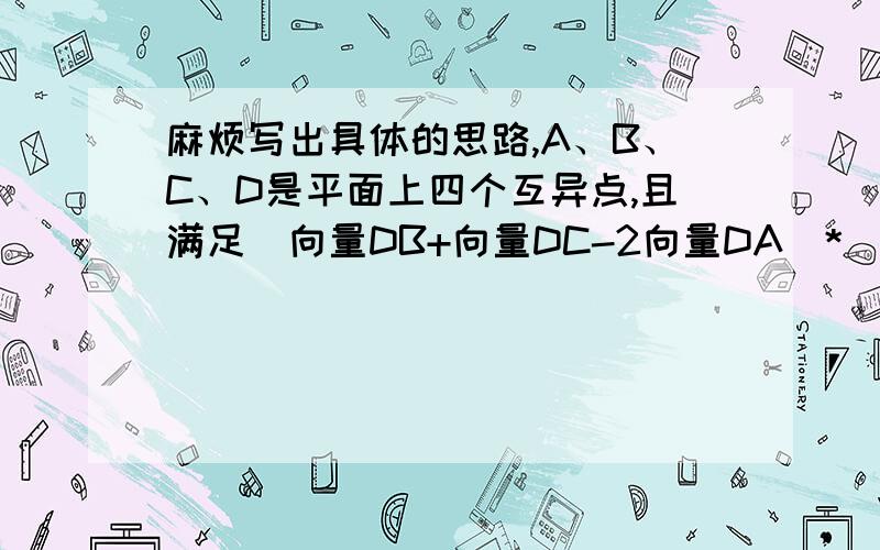 麻烦写出具体的思路,A、B、C、D是平面上四个互异点,且满足（向量DB+向量DC-2向量DA）*（向量AB-向量AC）=0,则△ABC的形状是（ ）A.直角三角形B.等腰三角形C.等腰直角三角形D.等边三角形