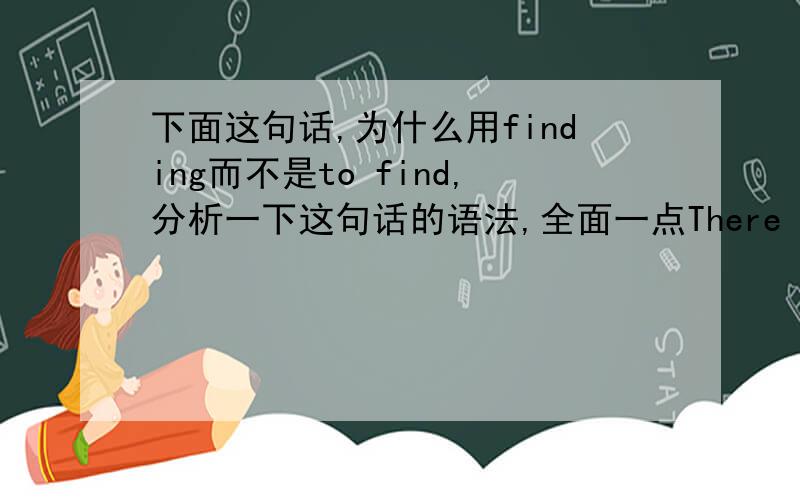 下面这句话,为什么用finding而不是to find,分析一下这句话的语法,全面一点There is vast likelihood that students nowadays have difficulty finding employment after leaving school.There is vast likelihood that students nowadays hav