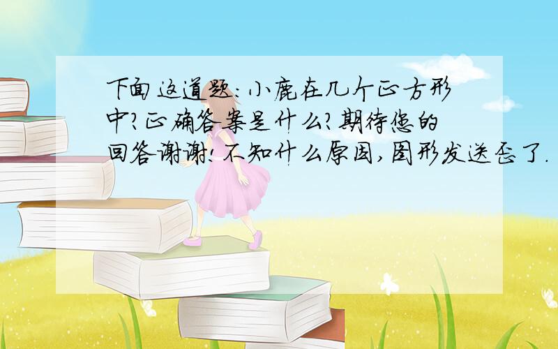 下面这道题：小鹿在几个正方形中?正确答案是什么?期待您的回答谢谢!不知什么原因,图形发送歪了.