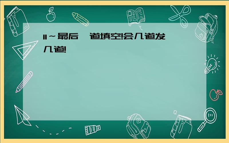 11～最后一道填空!会几道发几道!