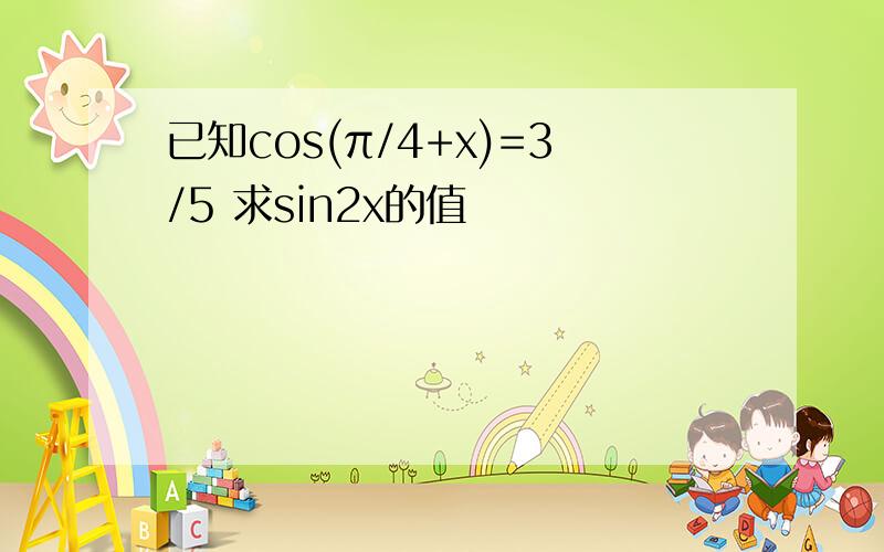 已知cos(π/4+x)=3/5 求sin2x的值