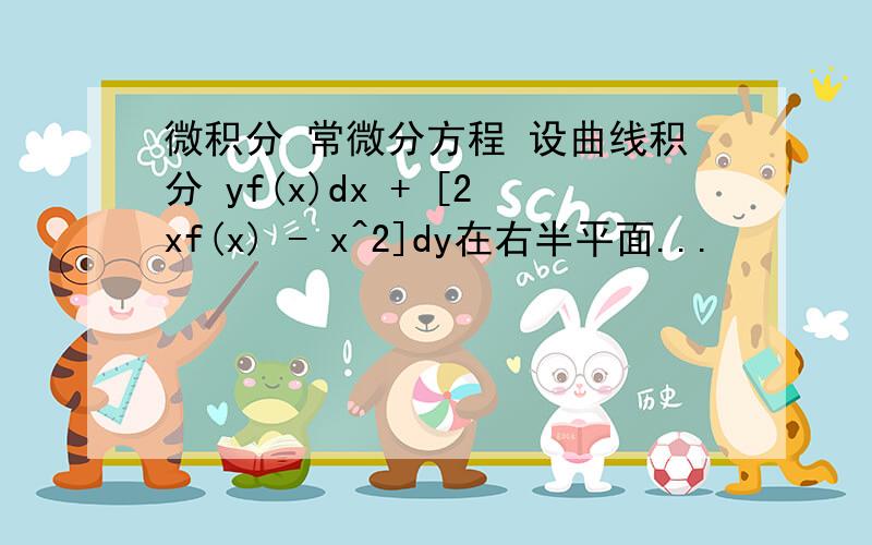 微积分 常微分方程 设曲线积分 yf(x)dx + [2xf(x) - x^2]dy在右半平面...