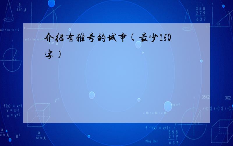 介绍有雅号的城市(最少150字）