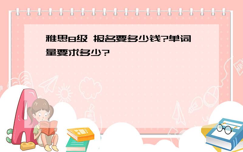 雅思8级 报名要多少钱?单词量要求多少?