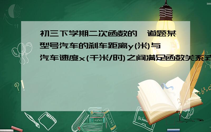 初三下学期二次函数的一道题某型号汽车的刹车距离y(米)与汽车速度x(千米/时)之间满足函数关系式y=0.003x平方-0.01x.如果正在高速行驶的汽车前方30米处有一群羊突然横穿马路,这时汽车紧急刹