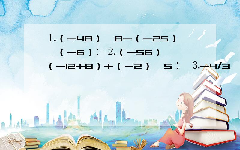 ⒈（-48）÷8-（-25）×（-6）; ⒉（-56）÷（-12+8）+（-2）×5； ⒊-4/3×（12-1又3/1-0.4）; ⒋ 5平方-3×［-3平方+（-2）×（-3）］+（-5）平方.