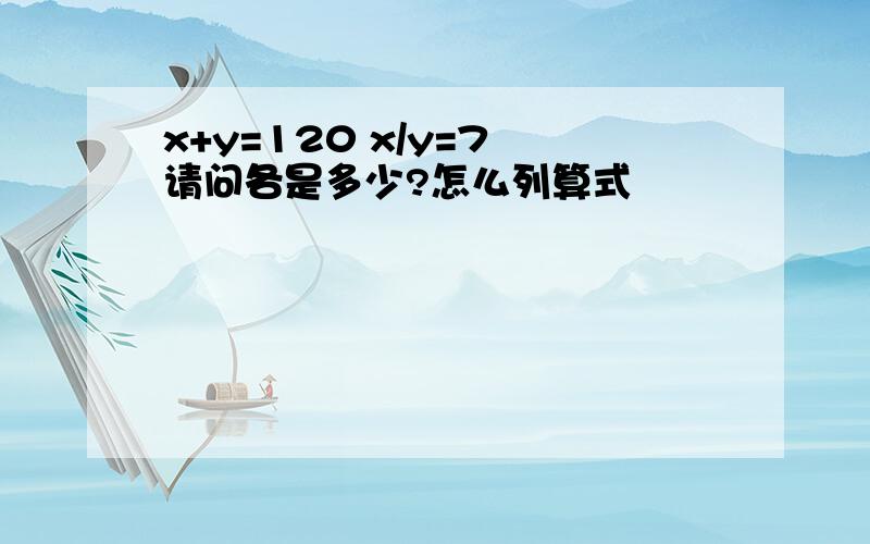 x+y=120 x/y=7 请问各是多少?怎么列算式