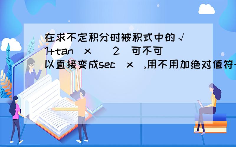 在求不定积分时被积式中的√（1+tan(x)^2)可不可以直接变成sec(x),用不用加绝对值符号如题