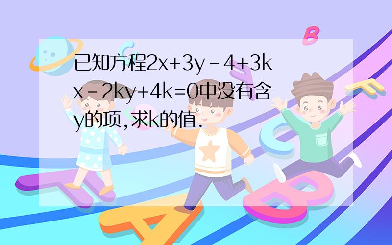 已知方程2x+3y-4+3kx-2ky+4k=0中没有含y的项,求k的值.