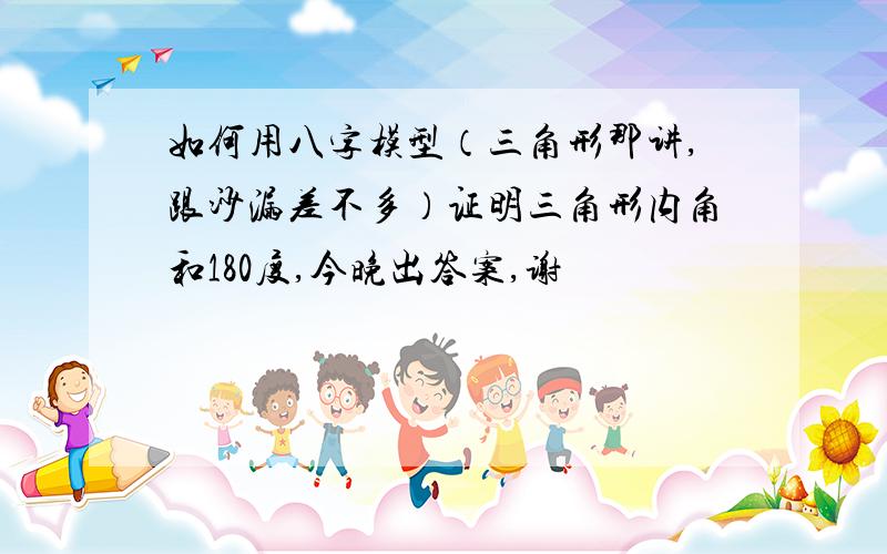 如何用八字模型（三角形那讲,跟沙漏差不多）证明三角形内角和180度,今晚出答案,谢