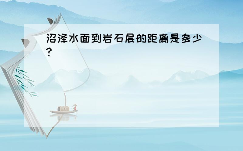 沼泽水面到岩石层的距离是多少?