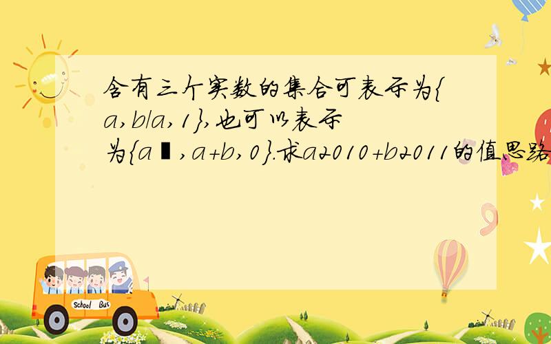 含有三个实数的集合可表示为{a,b/a,1},也可以表示为{a²,a+b,0}.求a2010+b2011的值思路清楚 不要复制