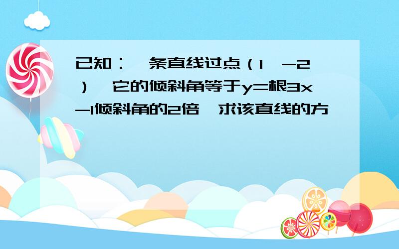 已知：一条直线过点（1,-2）,它的倾斜角等于y=根3x-1倾斜角的2倍,求该直线的方