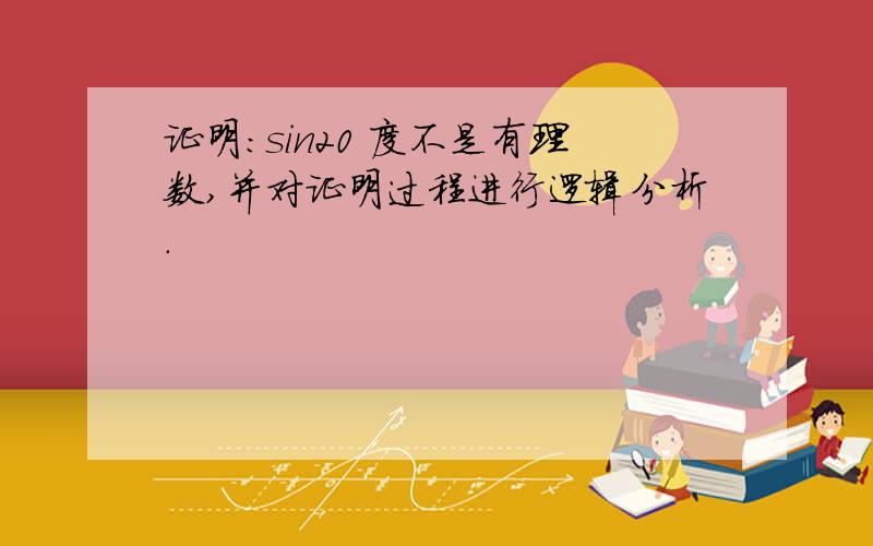 证明：sin20 度不是有理数,并对证明过程进行逻辑分析.