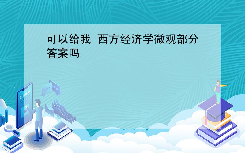 可以给我 西方经济学微观部分答案吗