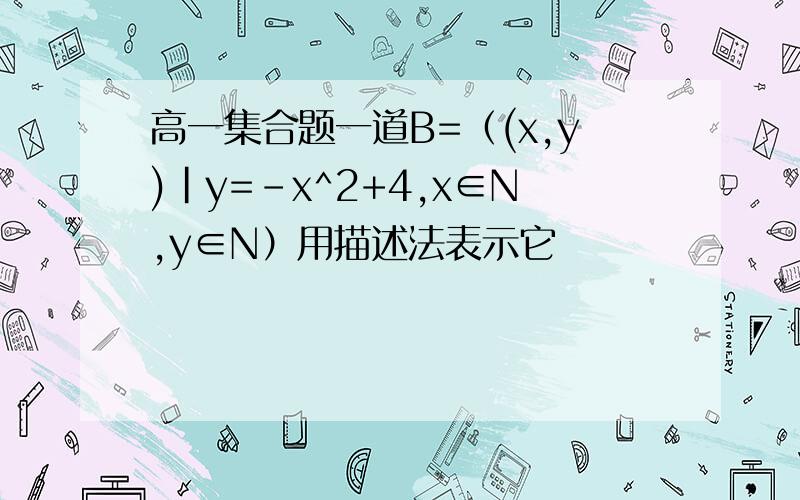 高一集合题一道B=（(x,y)|y=-x^2+4,x∈N,y∈N）用描述法表示它