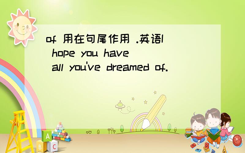 of 用在句尾作用 .英语I hope you have all you've dreamed of.