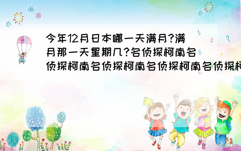 今年12月日本哪一天满月?满月那一天星期几?名侦探柯南名侦探柯南名侦探柯南名侦探柯南名侦探柯南名侦探柯南名侦探柯南名侦探柯南名侦探柯南名侦探柯南名侦探柯南名侦探柯南名侦探柯