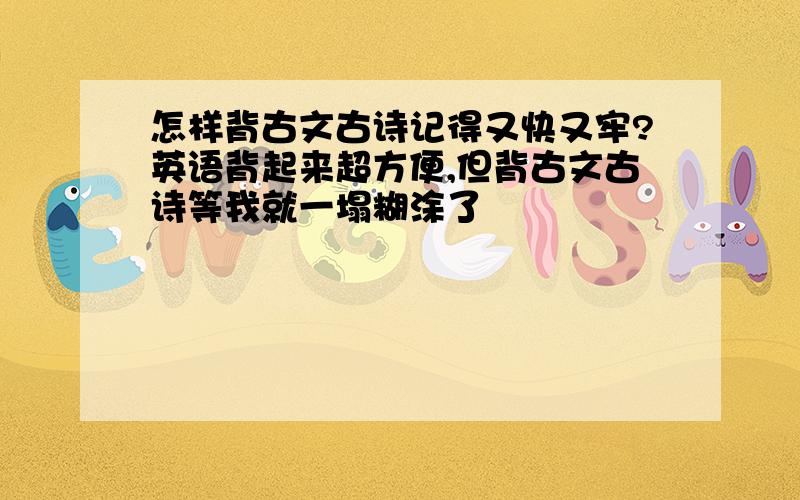 怎样背古文古诗记得又快又牢?英语背起来超方便,但背古文古诗等我就一塌糊涂了