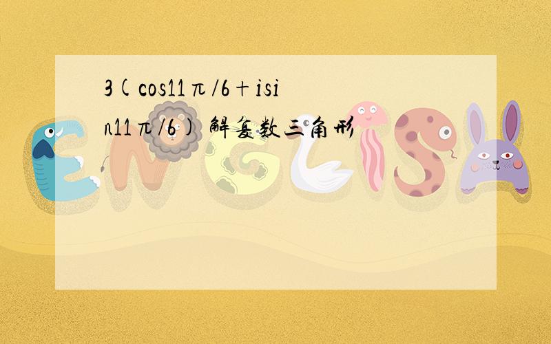 3(cos11π/6+isin11π/6) 解复数三角形