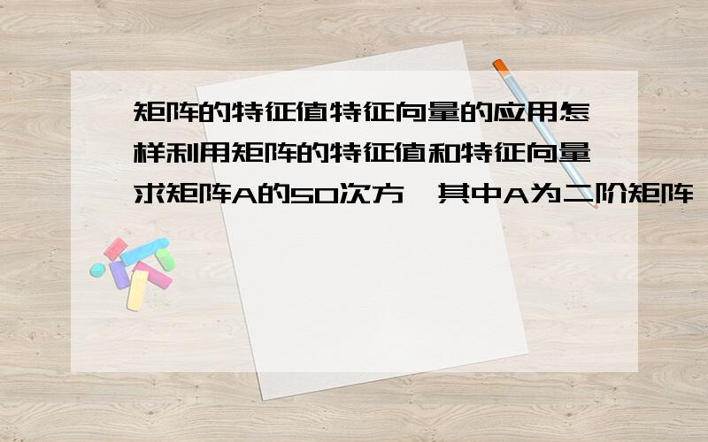 矩阵的特征值特征向量的应用怎样利用矩阵的特征值和特征向量求矩阵A的50次方,其中A为二阶矩阵,元素为1,2,3,4（横念）（不会打矩阵见谅了）