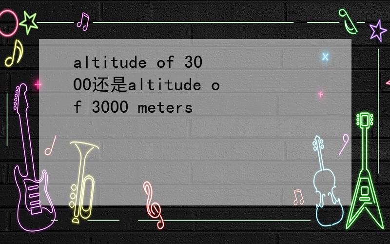 altitude of 3000还是altitude of 3000 meters