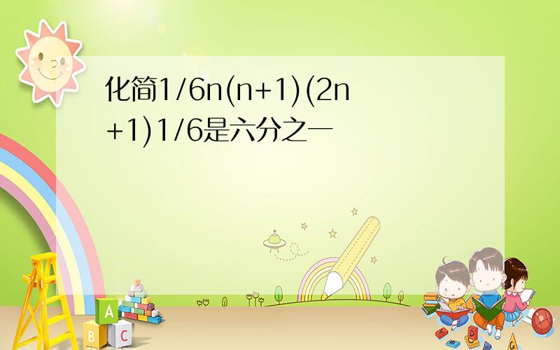 化简1/6n(n+1)(2n+1)1/6是六分之一