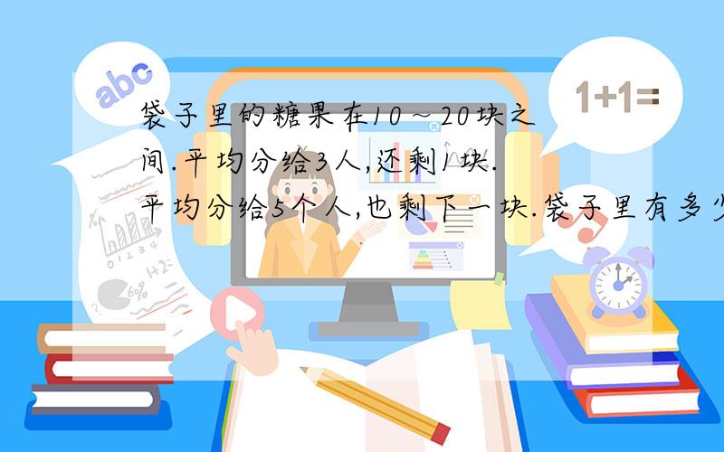 袋子里的糖果在10～20块之间.平均分给3人,还剩1块.平均分给5个人,也剩下一块.袋子里有多少糖?