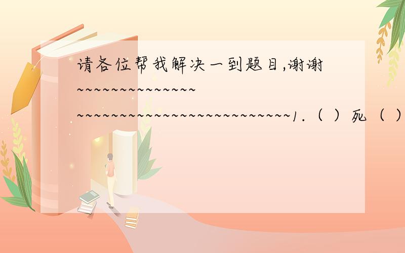 请各位帮我解决一到题目,谢谢~~~~~~~~~~~~~~~~~~~~~~~~~~~~~~~~~~~~~~~1.（ ）死（ ）烹（ ）质（ ）皮（ ）窃（ ）盗封（ ）长（ ）2. 在下面两个词语后面分别搭配两个恰当的词语,组成四个四字成语: