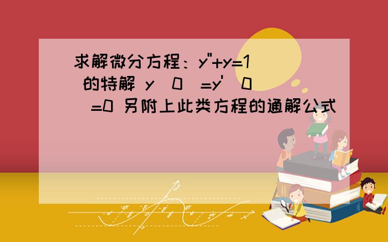 求解微分方程：y''+y=1 的特解 y(0)=y'(0)=0 另附上此类方程的通解公式