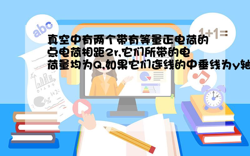 真空中有两个带有等量正电荷的点电荷相距2r,它们所带的电荷量均为Q,如果它们连线的中垂线为y轴,向上为y轴的正方向,原点为它们连接的中点沿y轴正方向电势的变化?答案上说是逐渐降低,我