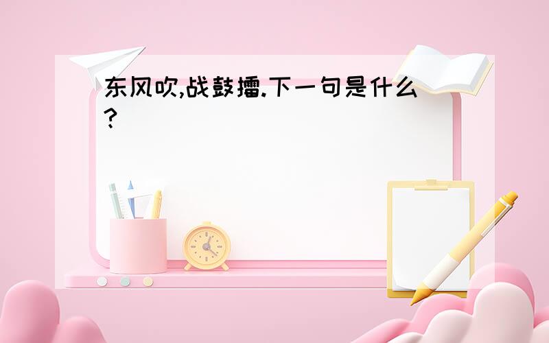 东风吹,战鼓擂.下一句是什么?