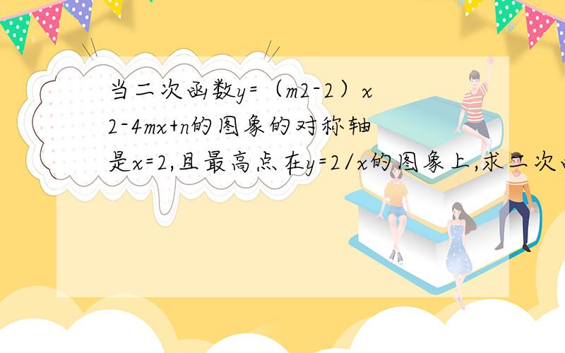 当二次函数y=（m2-2）x2-4mx+n的图象的对称轴是x=2,且最高点在y=2/x的图象上,求二次函数的解析式.