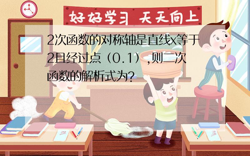 2次函数的对称轴是直线x等于2且经过点（0.1）,则二次函数的解析式为?