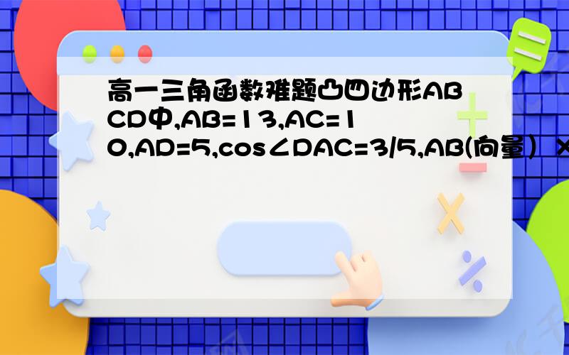 高一三角函数难题凸四边形ABCD中,AB=13,AC=10,AD=5,cos∠DAC=3/5,AB(向量）×AC（向量）=120,设 AC（向量）=xAB（向量）+yAD（向量）,（x,y为常数）,求x,y的值.