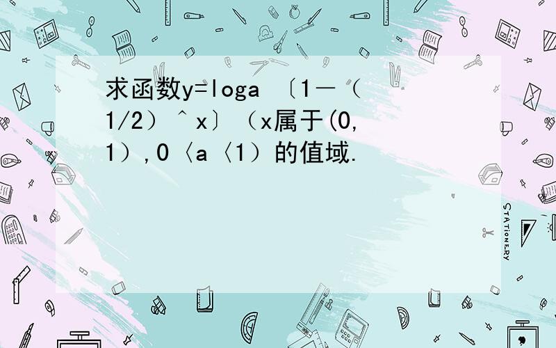 求函数y=loga 〔1－（1/2）＾x〕（x属于(0,1）,0〈a〈1）的值域.