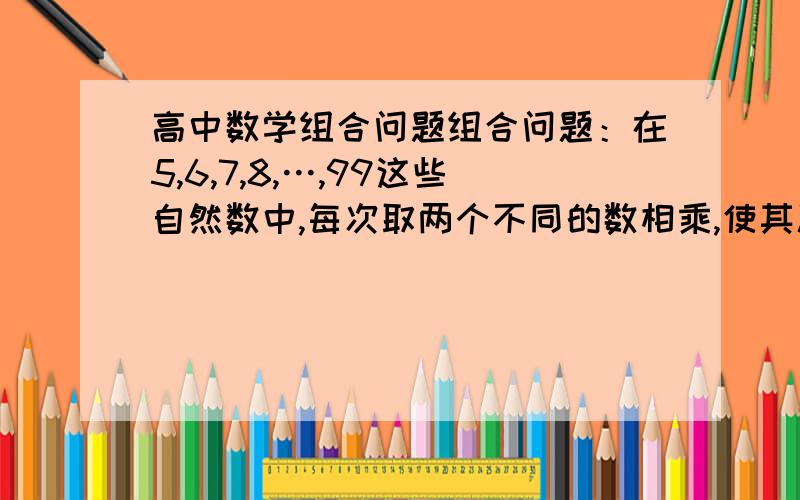 高中数学组合问题组合问题：在5,6,7,8,…,99这些自然数中,每次取两个不同的数相乘,使其积为7的倍数,这样的取法有几种?         书上答案用的是分类     我用的是C14取1*C94取1  比答案多算了