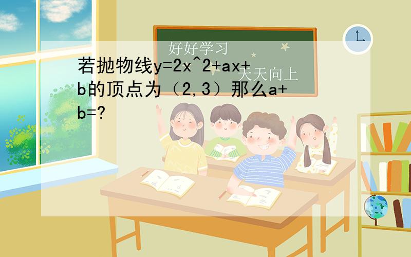 若抛物线y=2x^2+ax+b的顶点为（2,3）那么a+b=?