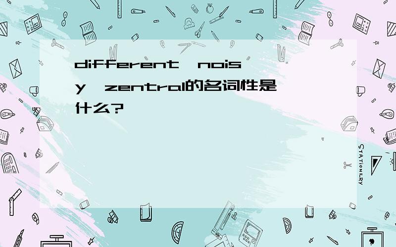 different,noisy,zentral的名词性是什么?