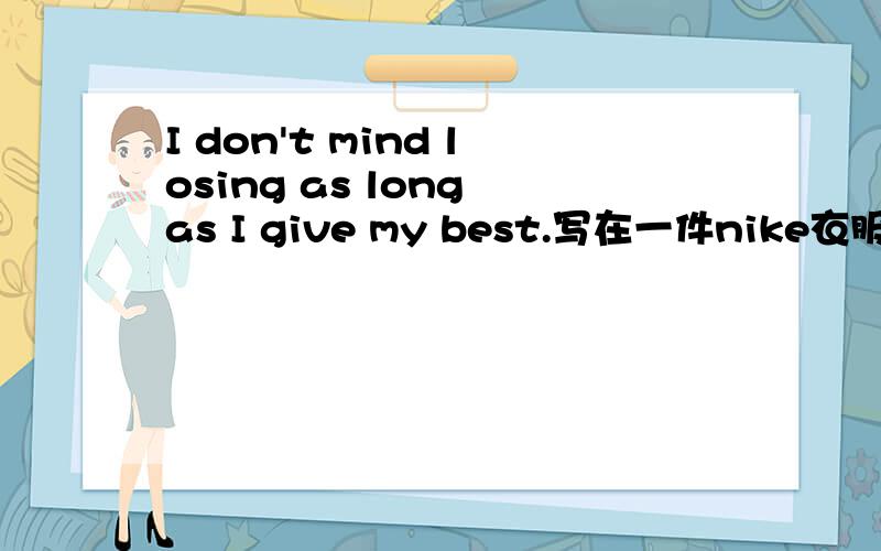 I don't mind losing as long as I give my best.写在一件nike衣服上.我不知道怎么最正版得翻译.