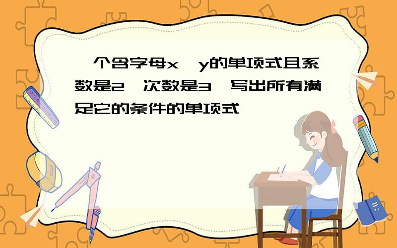 一个含字母x,y的单项式且系数是2,次数是3,写出所有满足它的条件的单项式