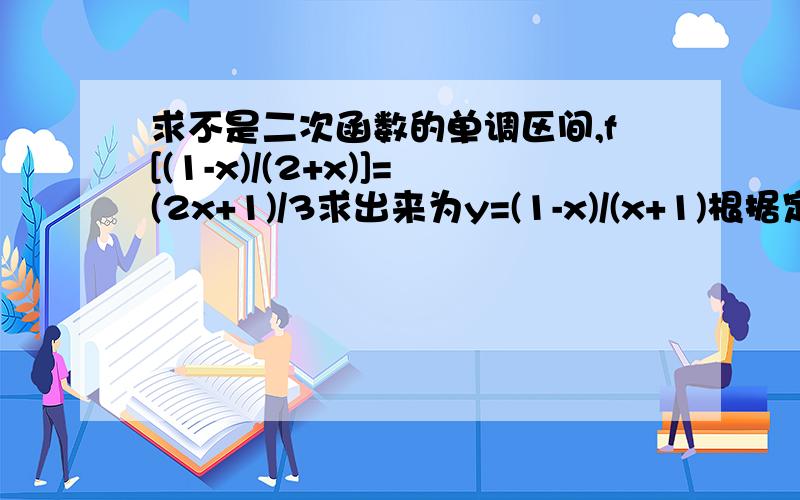 求不是二次函数的单调区间,f[(1-x)/(2+x)]=(2x+1)/3求出来为y=(1-x)/(x+1)根据定义域求单调性?怎么求?