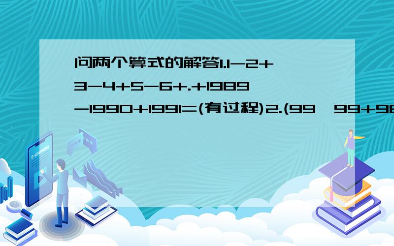 问两个算式的解答1.1-2+3-4+5-6+.+1989-1990+1991=(有过程)2.(99*99+98*98+...90*90)-(89*89+88*88...+80*80)=(有过程)短点