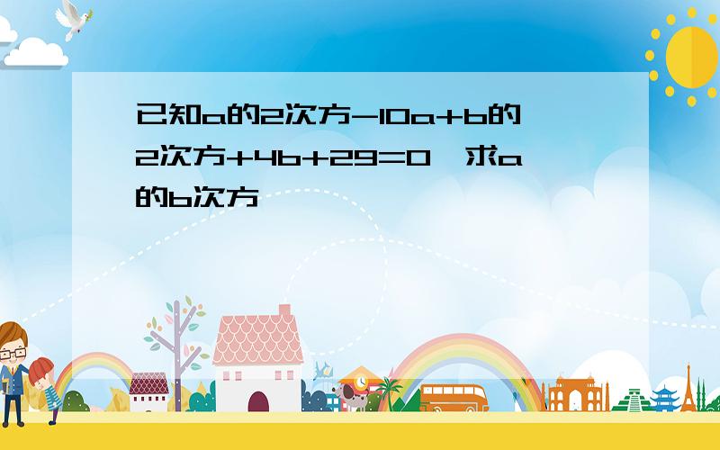 已知a的2次方-10a+b的2次方+4b+29=0,求a的b次方